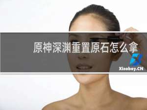 原神深渊重置原石怎么拿