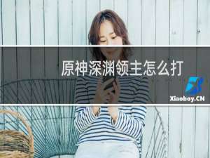 原神深渊领主怎么打