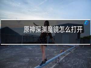 原神深渊魔镜怎么打开