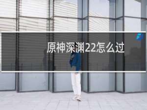 原神深渊22怎么过