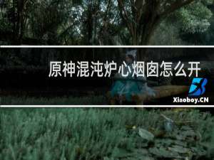 原神混沌炉心烟囱怎么开