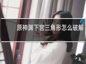 原神渊下宫三角形怎么破解