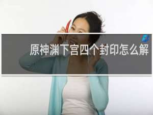 原神渊下宫四个封印怎么解