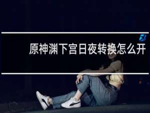 原神渊下宫日夜转换怎么开