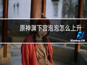 原神渊下宫泡泡怎么上升