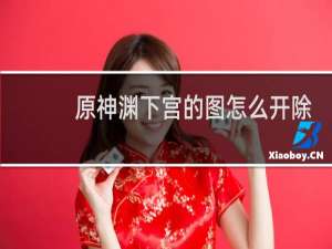 原神渊下宫的图怎么开除