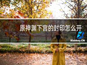 原神渊下宫的封印怎么开