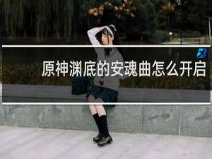 原神渊底的安魂曲怎么开启