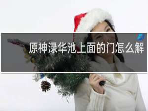 原神渌华池上面的门怎么解