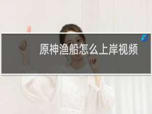 原神渔船怎么上岸视频
