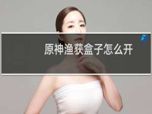 原神渔获盒子怎么开
