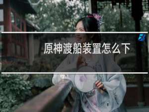 原神渡船装置怎么下