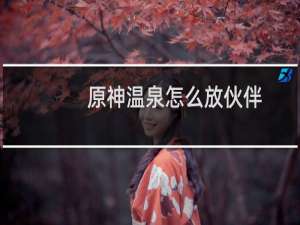 原神温泉怎么放伙伴