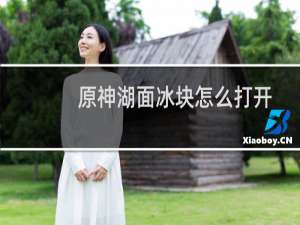 原神湖面冰块怎么打开