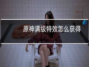 原神满级特效怎么获得