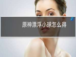 原神漂浮小球怎么得
