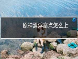 原神漂浮高点怎么上