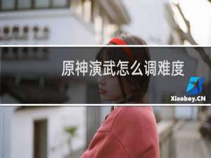 原神演武怎么调难度