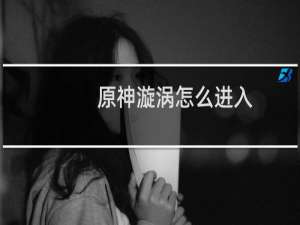 原神漩涡怎么进入