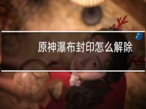 原神瀑布封印怎么解除