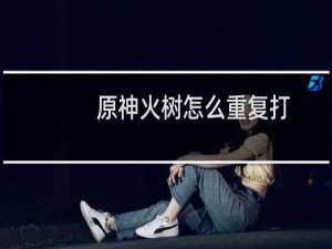原神火树怎么重复打
