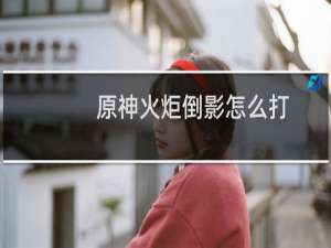 原神火炬倒影怎么打