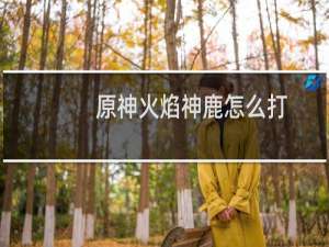 原神火焰神鹿怎么打