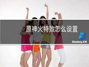 原神火特效怎么设置