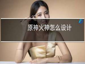 原神火神怎么设计