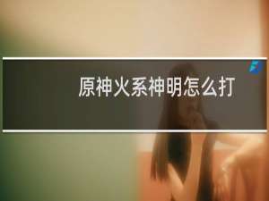 原神火系神明怎么打