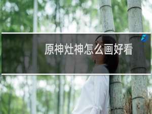 原神灶神怎么画好看