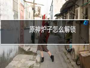 原神炉子怎么解锁