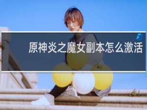 原神炎之魔女副本怎么激活