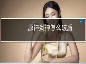 原神炎神怎么破盾
