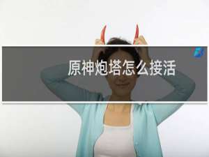 原神炮塔怎么接活