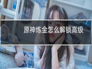 原神炼金怎么解锁高级