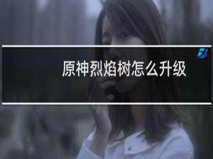 原神烈焰树怎么升级