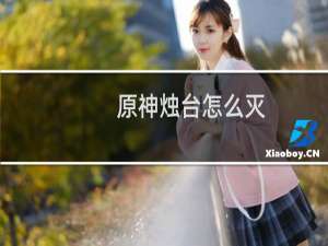 原神烛台怎么灭