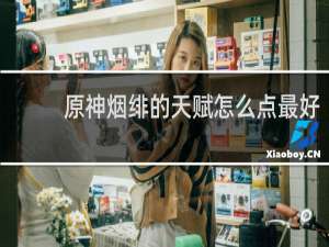 原神烟绯的天赋怎么点最好