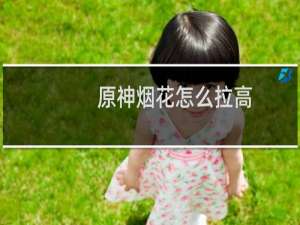 原神烟花怎么拉高