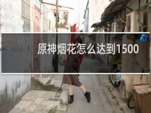 原神烟花怎么达到1500