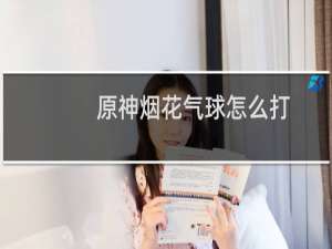 原神烟花气球怎么打