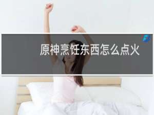 原神烹饪东西怎么点火