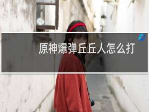 原神爆弹丘丘人怎么打