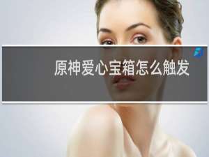 原神爱心宝箱怎么触发