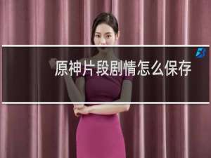 原神片段剧情怎么保存
