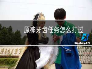 原神牙齿任务怎么打过