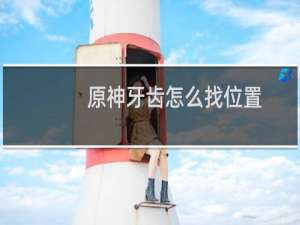 原神牙齿怎么找位置