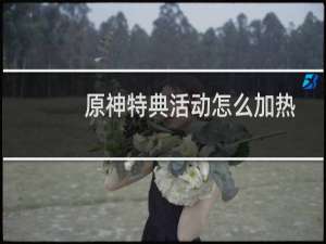 原神特典活动怎么加热