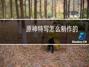 原神特写怎么制作的